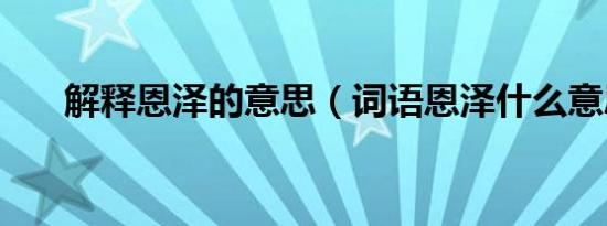 解释恩泽的意思（词语恩泽什么意思）