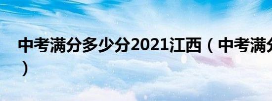 中考满分多少分2021江西（中考满分是多少）