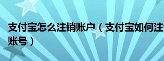 支付宝怎么注销账户（支付宝如何注销自己的账号）