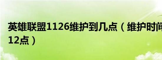 英雄联盟1126维护到几点（维护时间为2点到12点）