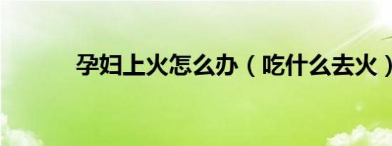 孕妇上火怎么办（吃什么去火）