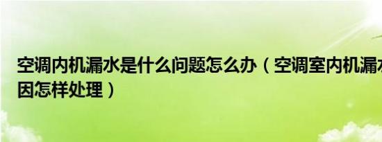 空调内机漏水是什么问题怎么办（空调室内机漏水是什么原因怎样处理）