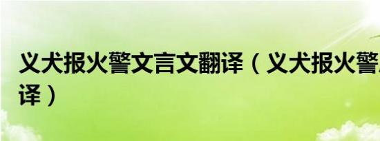 义犬报火警文言文翻译（义犬报火警原文及翻译）