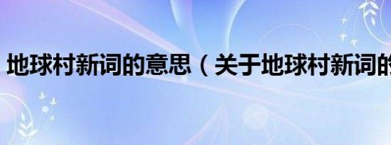 地球村新词的意思（关于地球村新词的意思）