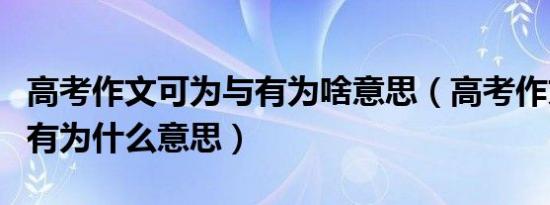 高考作文可为与有为啥意思（高考作文可为与有为什么意思）