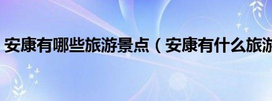 安康有哪些旅游景点（安康有什么旅游景点）