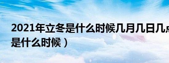 2021年立冬是什么时候几月几日几点（立冬是什么时候）