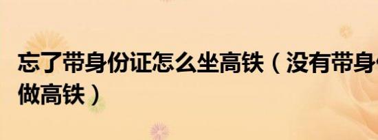 忘了带身份证怎么坐高铁（没有带身份证怎么做高铁）