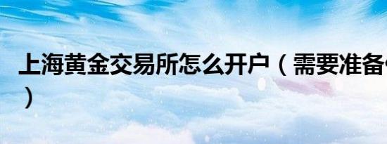 上海黄金交易所怎么开户（需要准备什么资料）