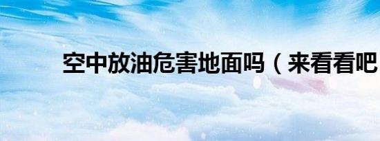 空中放油危害地面吗（来看看吧）