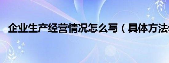 企业生产经营情况怎么写（具体方法教程）