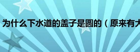 为什么下水道的盖子是圆的（原来有大学问）