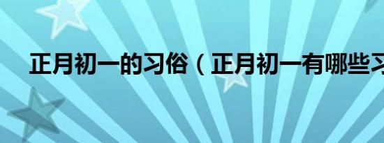 正月初一的习俗（正月初一有哪些习俗）