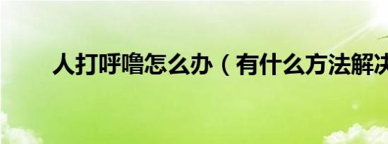 人打呼噜怎么办（有什么方法解决）