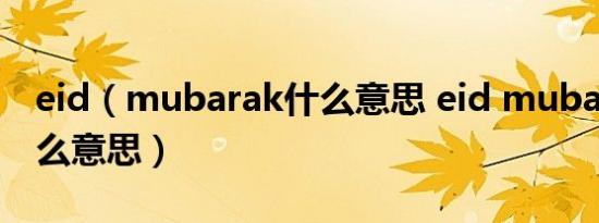 eid（mubarak什么意思 eid mubarak是什么意思）