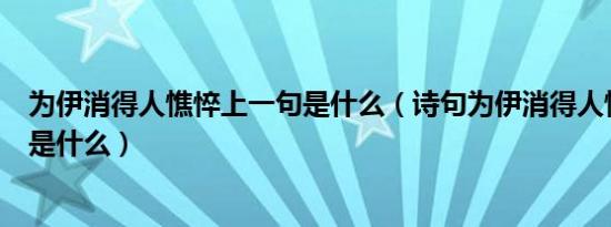 为伊消得人憔悴上一句是什么（诗句为伊消得人憔悴上一句是什么）