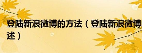 登陆新浪微博的方法（登陆新浪微博的方法简述）