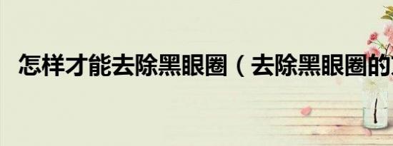 怎样才能去除黑眼圈（去除黑眼圈的方法）