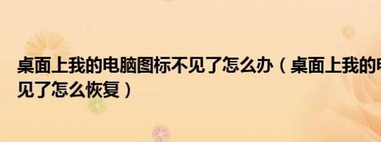 桌面上我的电脑图标不见了怎么办（桌面上我的电脑图标不见了怎么恢复）