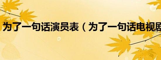 为了一句话演员表（为了一句话电视剧简介）