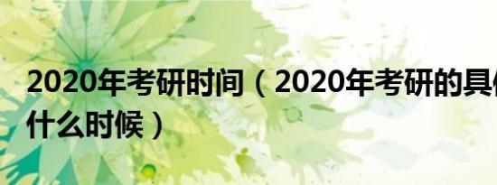 2020年考研时间（2020年考研的具体时间是什么时候）