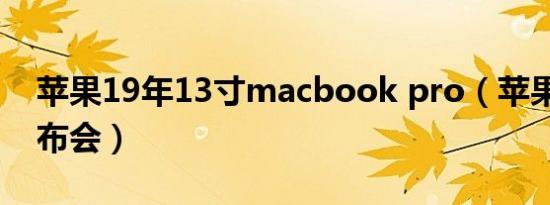 苹果19年13寸macbook pro（苹果19年发布会）