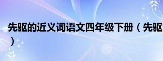 先驱的近义词语文四年级下册（先驱的近义词）