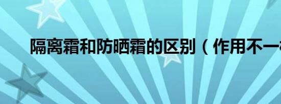 隔离霜和防晒霜的区别（作用不一样）