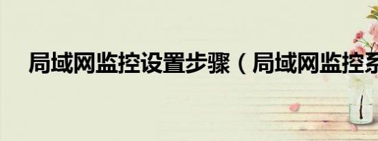 局域网监控设置步骤（局域网监控系统）