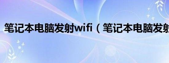 笔记本电脑发射wifi（笔记本电脑发射wifi）