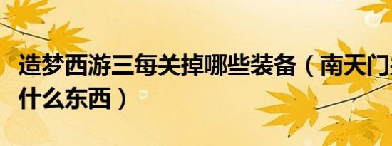 造梦西游三每关掉哪些装备（南天门关卡会掉什么东西）