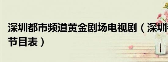 深圳都市频道黄金剧场电视剧（深圳都市频道节目表）