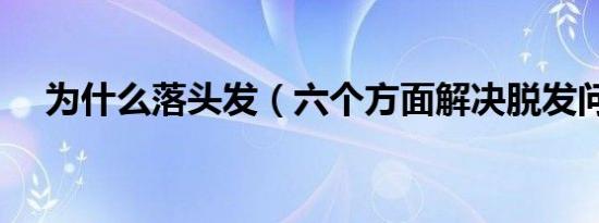 为什么落头发（六个方面解决脱发问题）