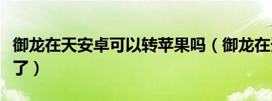 御龙在天安卓可以转苹果吗（御龙在天安装不了）