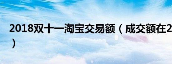 2018双十一淘宝交易额（成交额在2135亿元）