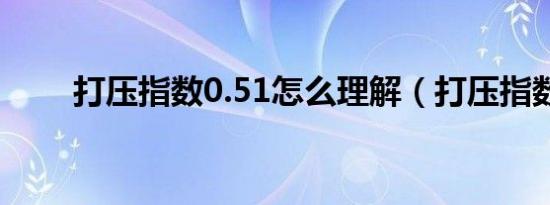 打压指数0.51怎么理解（打压指数）