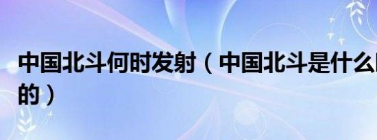 中国北斗何时发射（中国北斗是什么时候发射的）