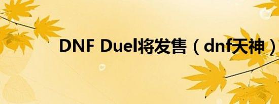 DNF Duel将发售（dnf天神）