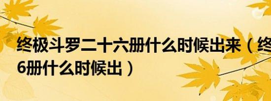 终极斗罗二十六册什么时候出来（终极斗罗16册什么时候出）