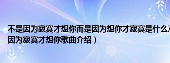 不是因为寂寞才想你而是因为想你才寂寞是什么意思（不是因为寂寞才想你歌曲介绍）