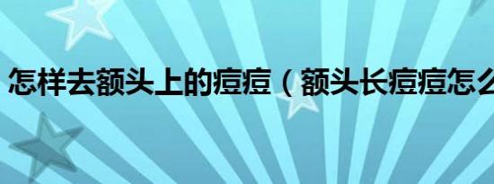 怎样去额头上的痘痘（额头长痘痘怎么消除）