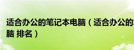 适合办公的笔记本电脑（适合办公的笔记本电脑 排名）