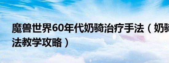 魔兽世界60年代奶骑治疗手法（奶骑治疗手法教学攻略）