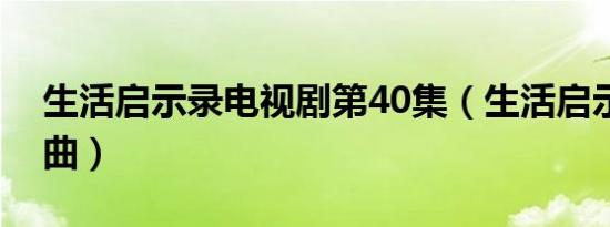 生活启示录电视剧第40集（生活启示录片尾曲）