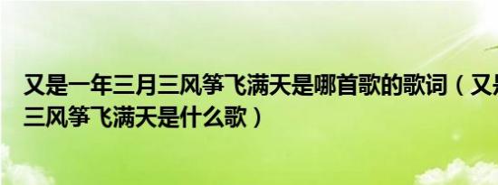 又是一年三月三风筝飞满天是哪首歌的歌词（又是一年三月三风筝飞满天是什么歌）