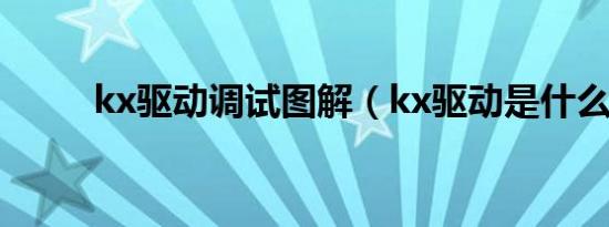 kx驱动调试图解（kx驱动是什么）