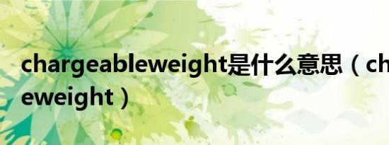 chargeableweight是什么意思（chargeableweight）