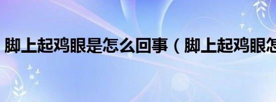 脚上起鸡眼是怎么回事（脚上起鸡眼怎么办）