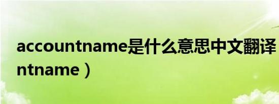 accountname是什么意思中文翻译（accountname）