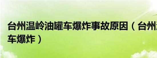 台州温岭油罐车爆炸事故原因（台州温岭油罐车爆炸）